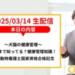 【生配信】～犬猫の健康管理～どこまで知ってる？健康管理知識！愛玩動物看護士合格発表記念